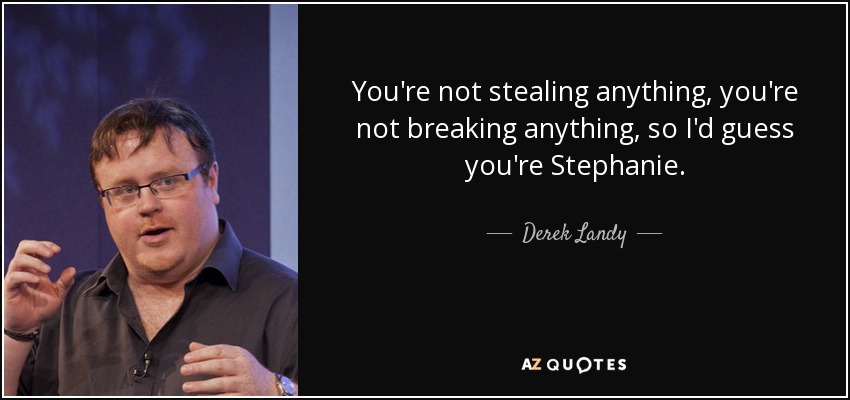 You're not stealing anything, you're not breaking anything, so I'd guess you're Stephanie. - Derek Landy