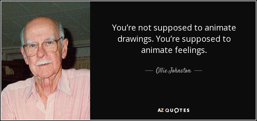 You’re not supposed to animate drawings. You’re supposed to animate feelings. - Ollie Johnston