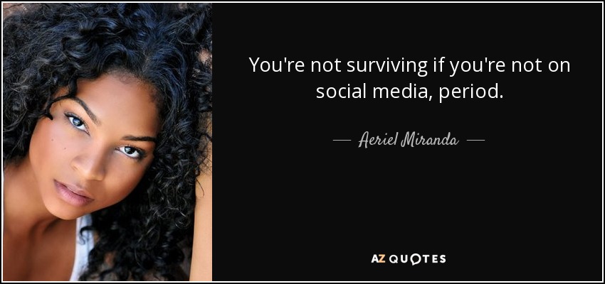 You're not surviving if you're not on social media, period. - Aeriel Miranda