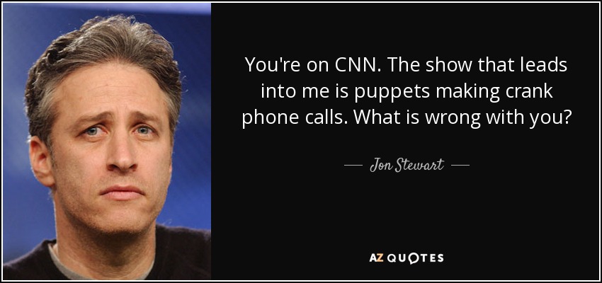 You're on CNN. The show that leads into me is puppets making crank phone calls. What is wrong with you? - Jon Stewart