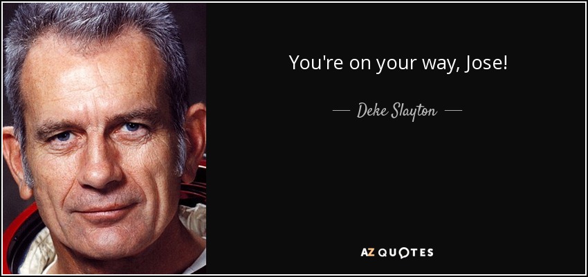 You're on your way, Jose! - Deke Slayton