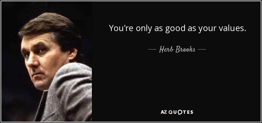 You're only as good as your values. - Herb Brooks