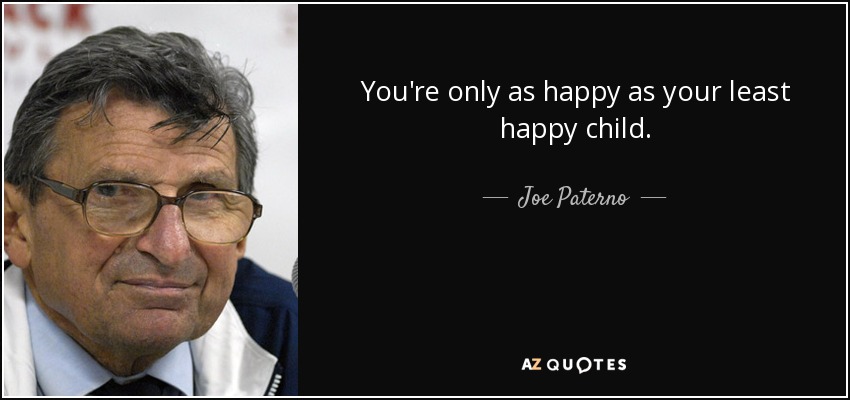 You're only as happy as your least happy child. - Joe Paterno