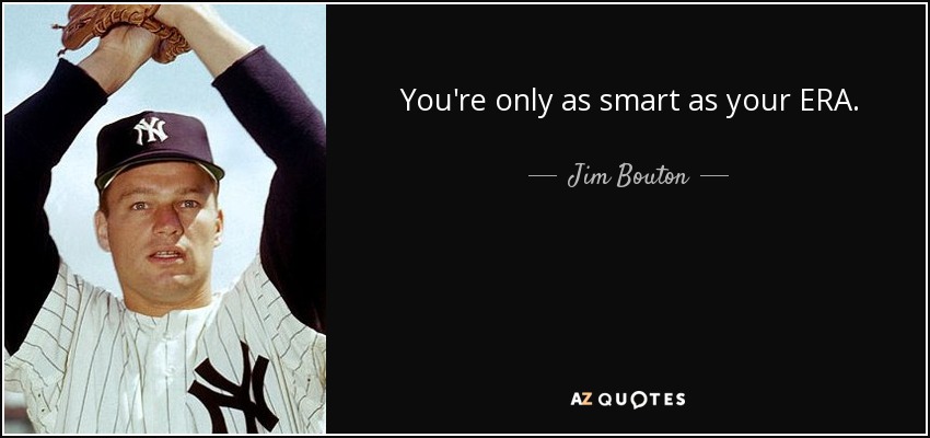 You're only as smart as your ERA. - Jim Bouton