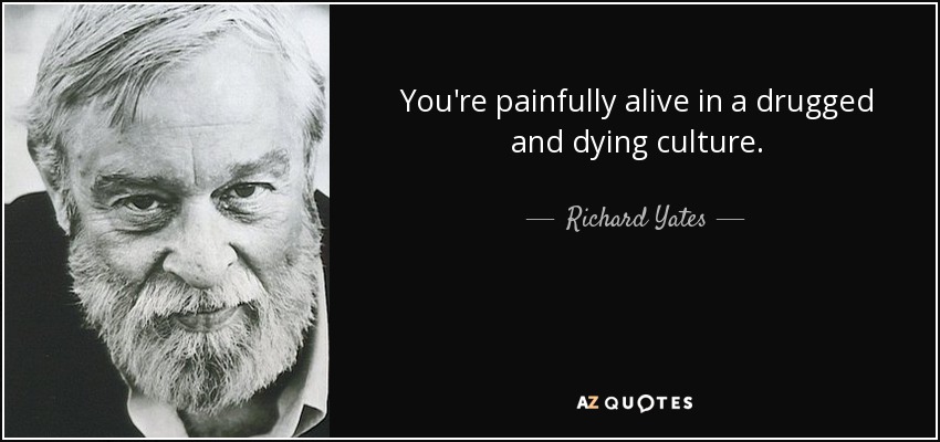 You're painfully alive in a drugged and dying culture. - Richard Yates