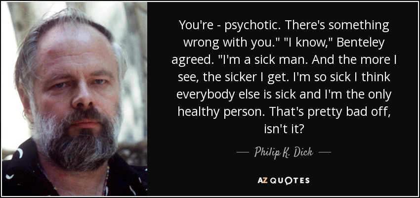 You're - psychotic. There's something wrong with you.