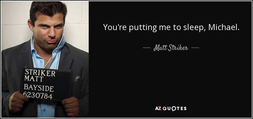 You're putting me to sleep, Michael. - Matt Striker