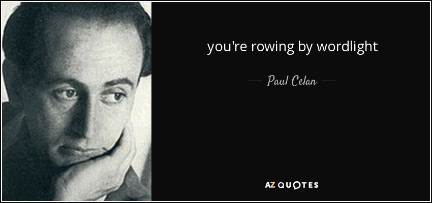 you're rowing by wordlight - Paul Celan