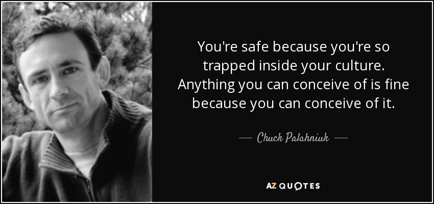 You're safe because you're so trapped inside your culture. Anything you can conceive of is fine because you can conceive of it. - Chuck Palahniuk