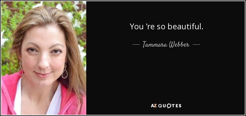 You 're so beautiful. - Tammara Webber