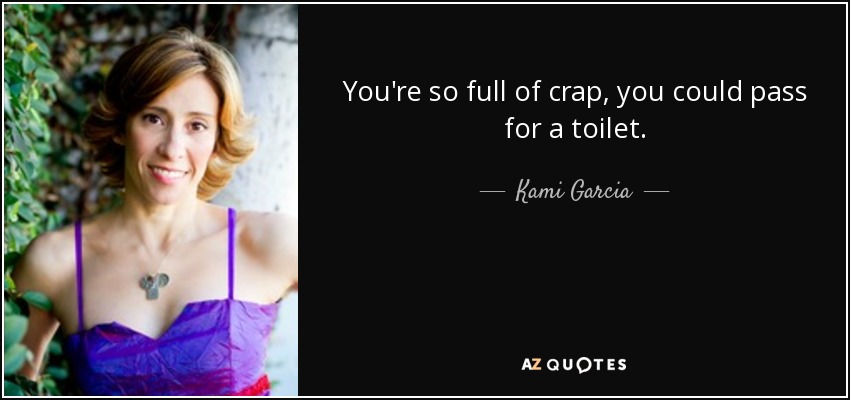 You're so full of crap, you could pass for a toilet. - Kami Garcia