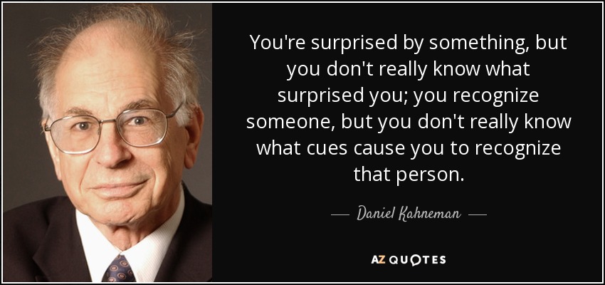 You're surprised by something, but you don't really know what surprised you; you recognize someone, but you don't really know what cues cause you to recognize that person. - Daniel Kahneman