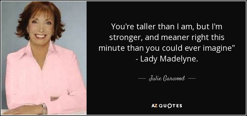 You're taller than I am, but I'm stronger, and meaner right this minute than you could ever imagine