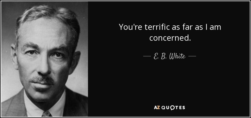You're terrific as far as I am concerned. - E. B. White