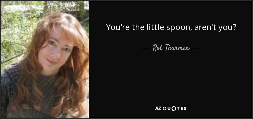 You're the little spoon, aren't you? - Rob Thurman