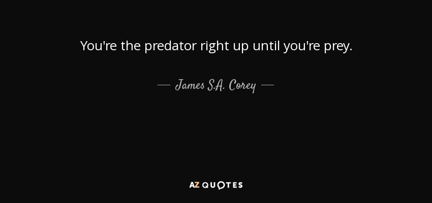 You're the predator right up until you're prey. - James S.A. Corey