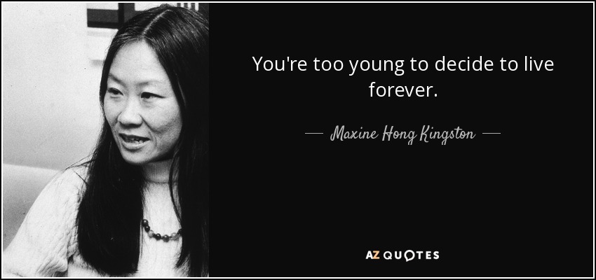 You're too young to decide to live forever. - Maxine Hong Kingston