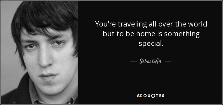 You're traveling all over the world but to be home is something special. - SebastiAn