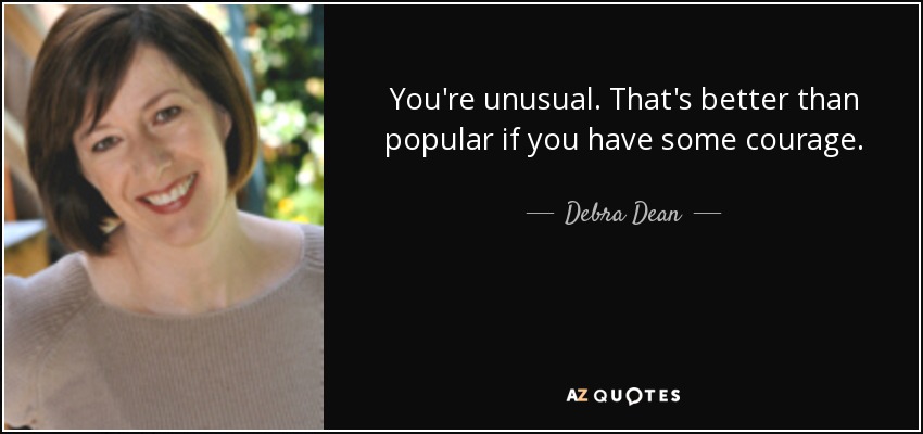 You're unusual. That's better than popular if you have some courage. - Debra Dean