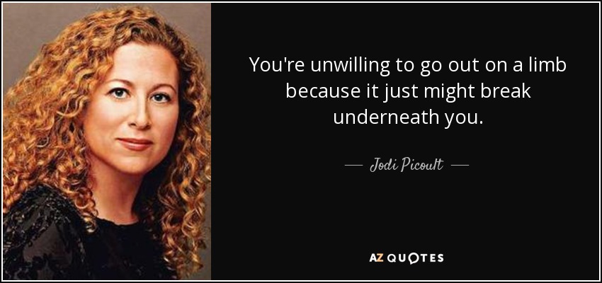 You're unwilling to go out on a limb because it just might break underneath you. - Jodi Picoult
