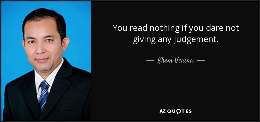 You read nothing if you dare not giving any judgement. - Khem Veasna