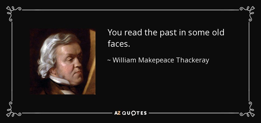 You read the past in some old faces. - William Makepeace Thackeray