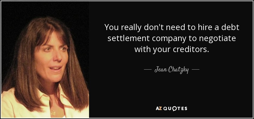 You really don't need to hire a debt settlement company to negotiate with your creditors. - Jean Chatzky