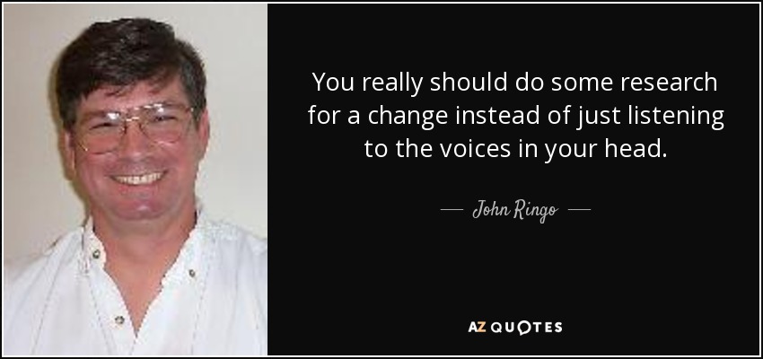 You really should do some research for a change instead of just listening to the voices in your head. - John Ringo