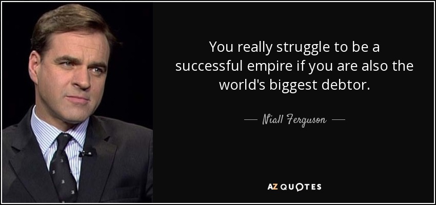 You really struggle to be a successful empire if you are also the world's biggest debtor. - Niall Ferguson