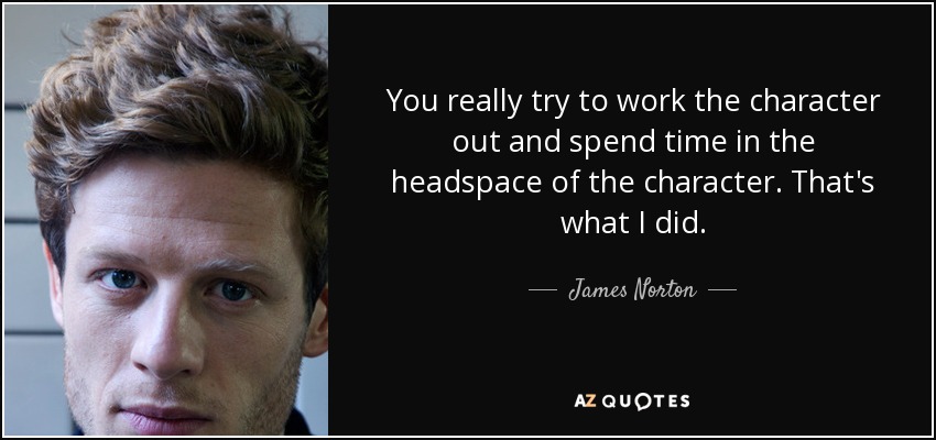 You really try to work the character out and spend time in the headspace of the character. That's what I did. - James Norton