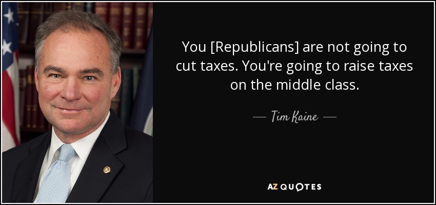 You [Republicans] are not going to cut taxes. You're going to raise taxes on the middle class. - Tim Kaine