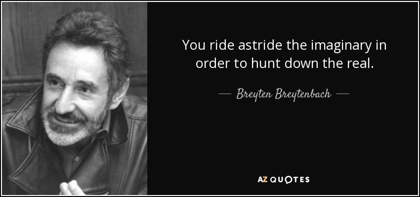 You ride astride the imaginary in order to hunt down the real. - Breyten Breytenbach
