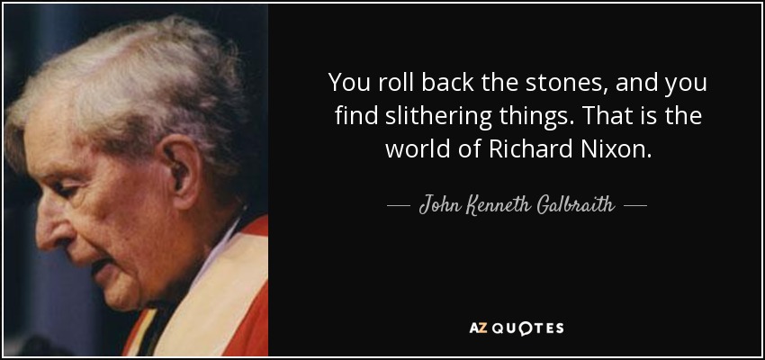You roll back the stones, and you find slithering things. That is the world of Richard Nixon. - John Kenneth Galbraith