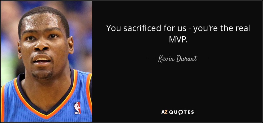 You sacrificed for us - you're the real MVP. - Kevin Durant
