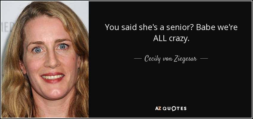 You said she's a senior? Babe we're ALL crazy. - Cecily von Ziegesar