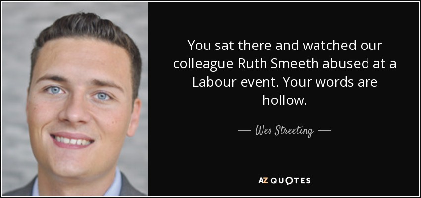 You sat there and watched our colleague Ruth Smeeth abused at a Labour event. Your words are hollow. - Wes Streeting