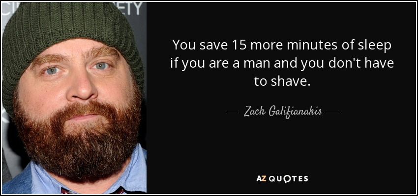 You save 15 more minutes of sleep if you are a man and you don't have to shave. - Zach Galifianakis