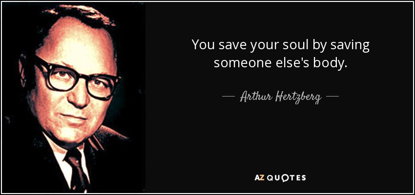 You save your soul by saving someone else's body. - Arthur Hertzberg