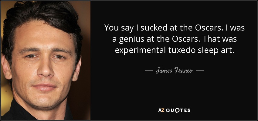 You say I sucked at the Oscars. I was a genius at the Oscars. That was experimental tuxedo sleep art. - James Franco