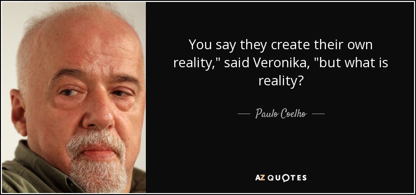 You say they create their own reality,