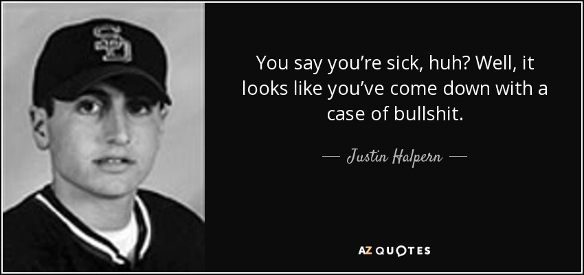 You say you’re sick, huh? Well, it looks like you’ve come down with a case of bullshit. - Justin Halpern