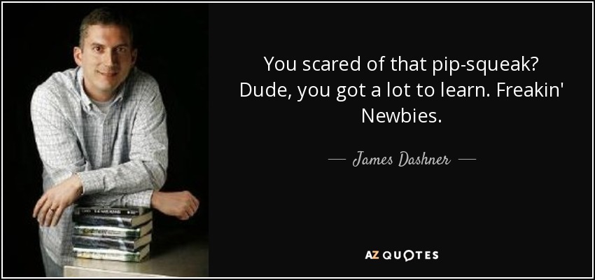 You scared of that pip-squeak? Dude, you got a lot to learn. Freakin' Newbies. - James Dashner