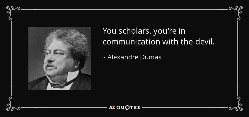 You scholars, you're in communication with the devil. - Alexandre Dumas