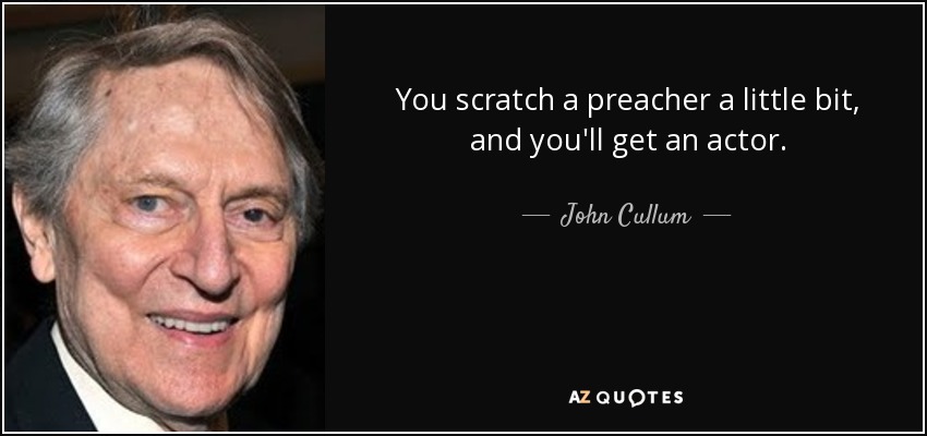 You scratch a preacher a little bit, and you'll get an actor. - John Cullum