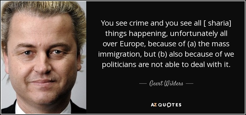 You see crime and you see all [ sharia] things happening, unfortunately all over Europe, because of (a) the mass immigration, but (b) also because of we politicians are not able to deal with it. - Geert Wilders