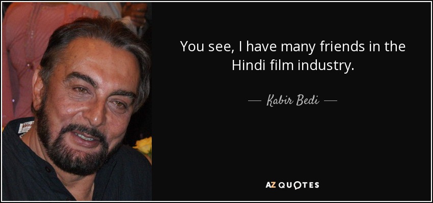 You see, I have many friends in the Hindi film industry. - Kabir Bedi