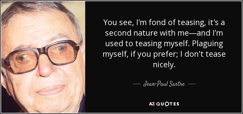 You see, I'm fond of teasing, it's a second nature with me—and I'm used to teasing myself. Plaguing myself, if you prefer; I don't tease nicely. - Jean-Paul Sartre