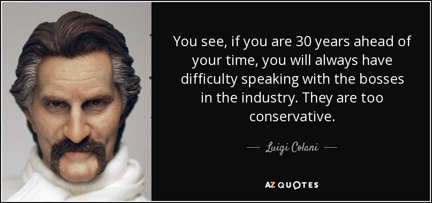 You see, if you are 30 years ahead of your time, you will always have difficulty speaking with the bosses in the industry. They are too conservative. - Luigi Colani