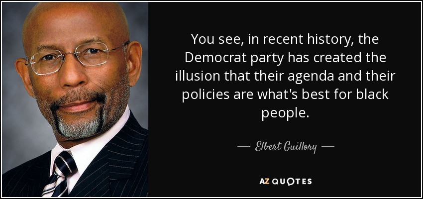 You see, in recent history, the Democrat party has created the illusion that their agenda and their policies are what's best for black people. - Elbert Guillory
