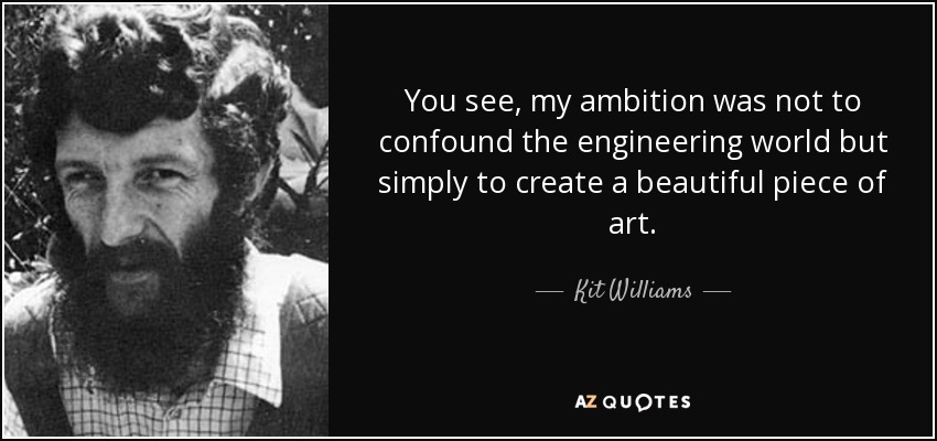 You see, my ambition was not to confound the engineering world but simply to create a beautiful piece of art. - Kit Williams